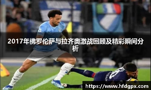 2017年佛罗伦萨与拉齐奥激战回顾及精彩瞬间分析