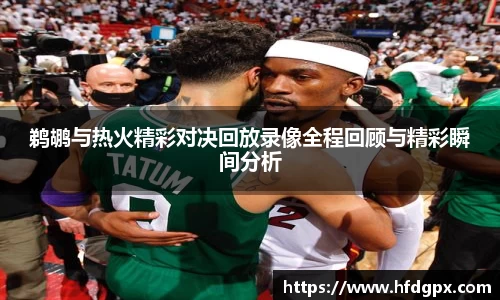 鹈鹕与热火精彩对决回放录像全程回顾与精彩瞬间分析